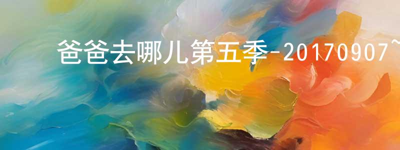 ﻿白永平发布﻿爸爸去哪儿第五季-20170907~20170928迅雷下载_电影天堂